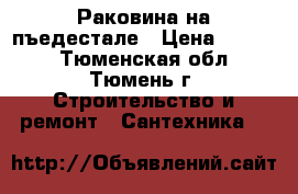 Раковина на пъедестале › Цена ­ 1 300 - Тюменская обл., Тюмень г. Строительство и ремонт » Сантехника   